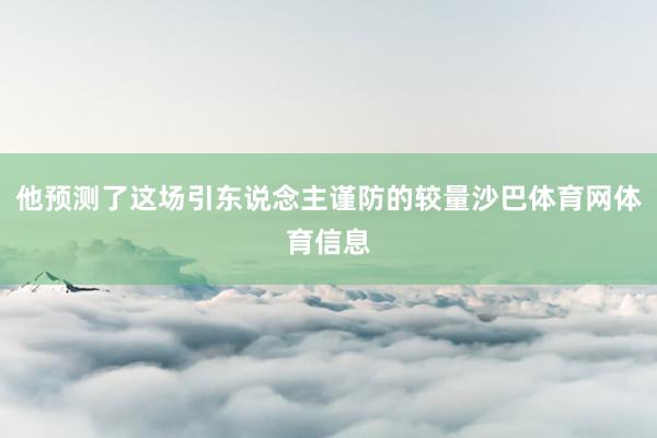 他预测了这场引东说念主谨防的较量沙巴体育网体育信息