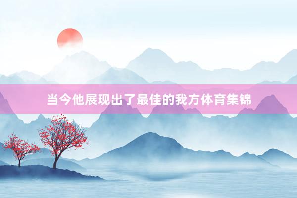 当今他展现出了最佳的我方体育集锦