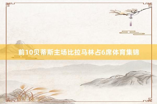 前10贝蒂斯主场比拉马林占6席体育集锦