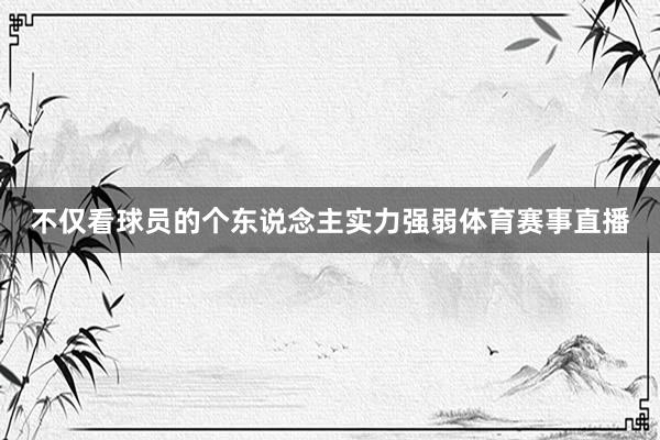 不仅看球员的个东说念主实力强弱体育赛事直播