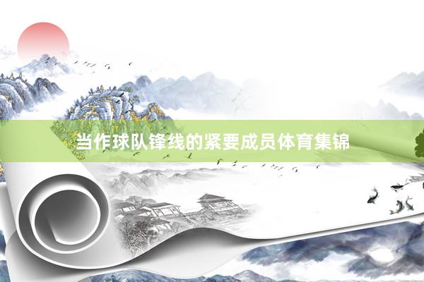 当作球队锋线的紧要成员体育集锦
