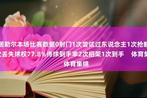 居勒尔本场比赛数据0射门1次尝试过东说念主1次抢断6次丢失球权77.8%传球到手率2次招架1次到手    体育集锦
