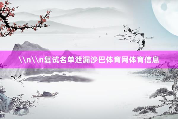 \n\n复试名单泄漏沙巴体育网体育信息