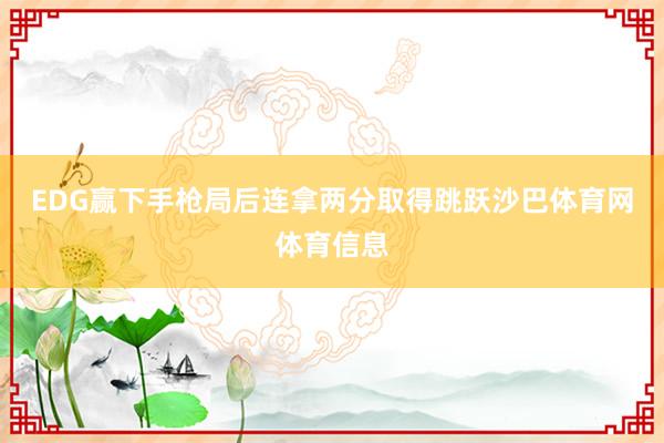 EDG赢下手枪局后连拿两分取得跳跃沙巴体育网体育信息