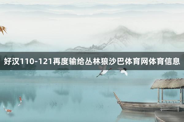 好汉110-121再度输给丛林狼沙巴体育网体育信息