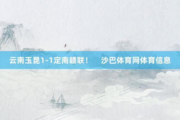 云南玉昆1-1定南赣联！    沙巴体育网体育信息
