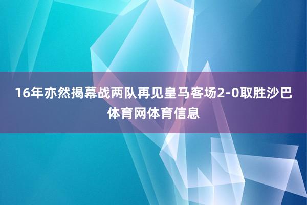 16年亦然揭幕战两队再见皇马客场2-0取胜沙巴体育网体育信息