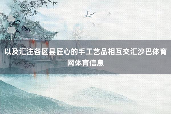 以及汇注各区县匠心的手工艺品相互交汇沙巴体育网体育信息