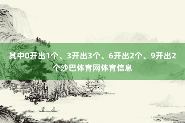 其中0开出1个、3开出3个、6开出2个、9开出2个沙巴体育网体育信息