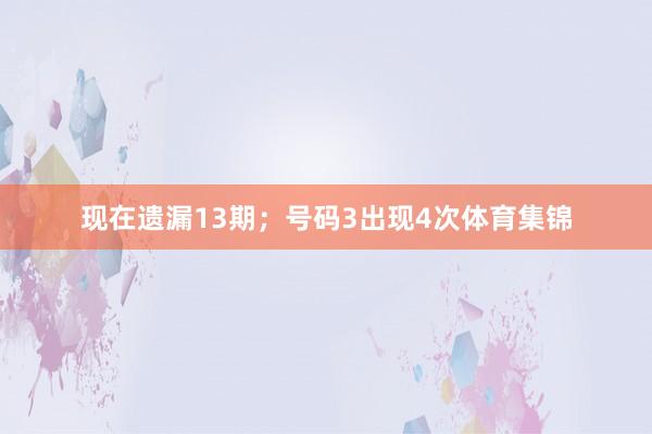 现在遗漏13期；号码3出现4次体育集锦