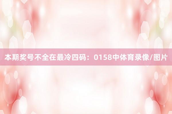 本期奖号不全在最冷四码：0158中体育录像/图片