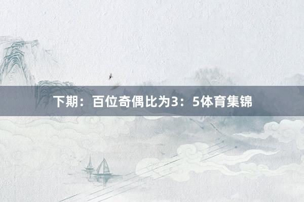 下期：　　百位奇偶比为3：5体育集锦