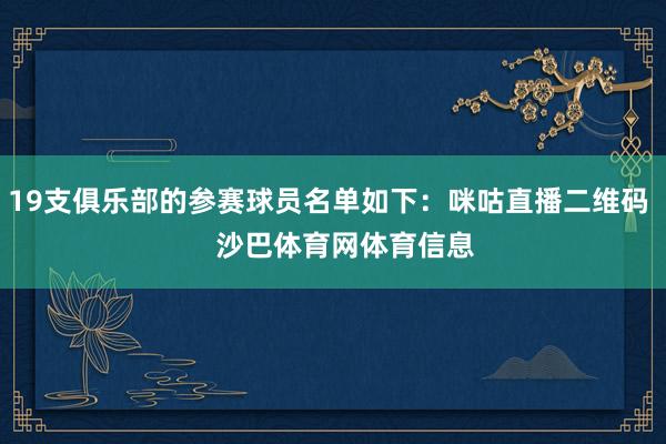 19支俱乐部的参赛球员名单如下：咪咕直播二维码    沙巴体育网体育信息