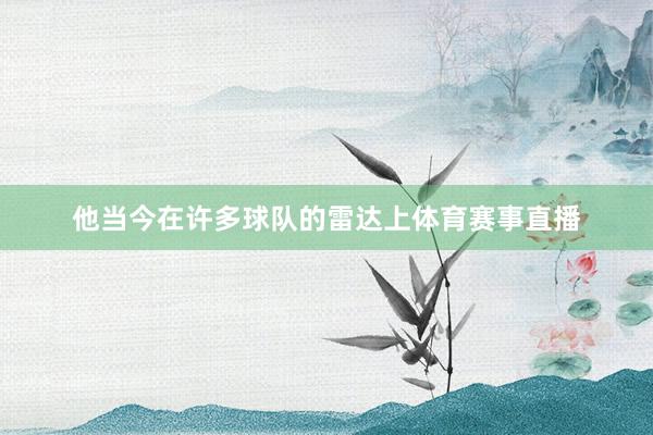 他当今在许多球队的雷达上体育赛事直播