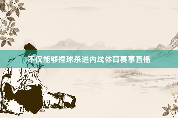 不仅能够捏球杀进内线体育赛事直播
