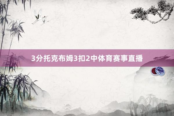 3分　　托克布姆3扣2中体育赛事直播