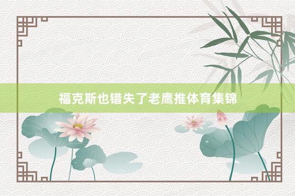 福克斯也错失了老鹰推体育集锦