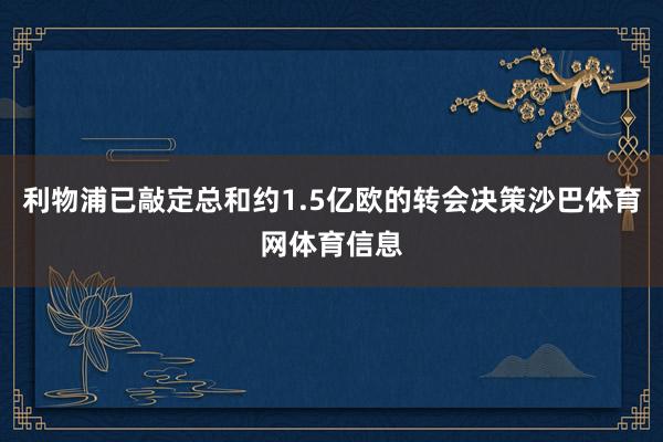 利物浦已敲定总和约1.5亿欧的转会决策沙巴体育网体育信息