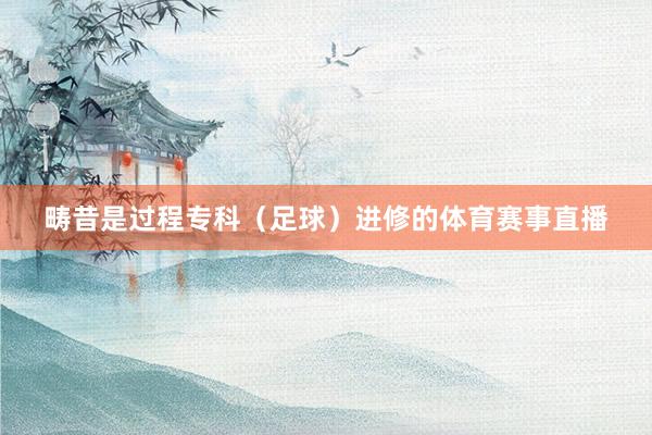 畴昔是过程专科(足球)进修的体育赛事直播