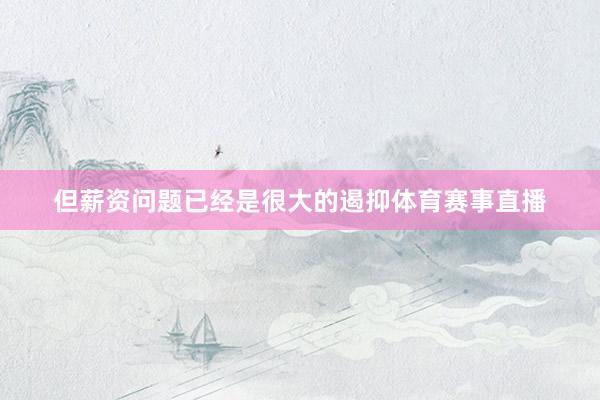 但薪资问题已经是很大的遏抑体育赛事直播