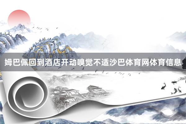 姆巴佩回到酒店开动嗅觉不适沙巴体育网体育信息