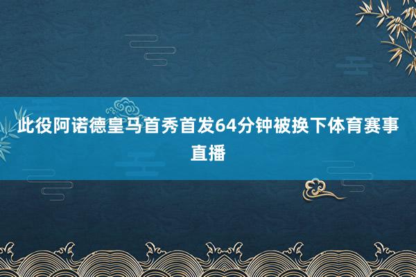此役阿诺德皇马首秀首发64分钟被换下体育赛事直播