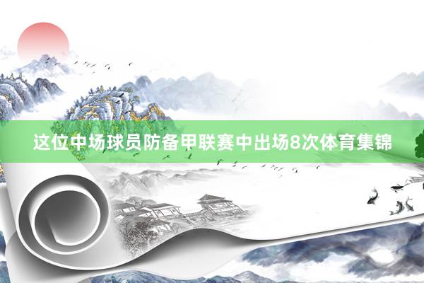 这位中场球员防备甲联赛中出场8次体育集锦