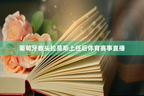 葡萄牙教头拉莫斯上任后体育赛事直播