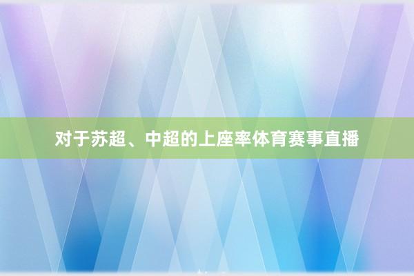 对于苏超、中超的上座率体育赛事直播