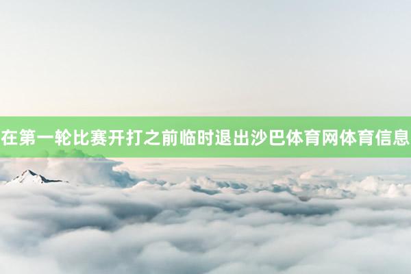 在第一轮比赛开打之前临时退出沙巴体育网体育信息