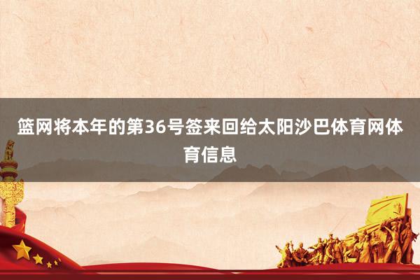 篮网将本年的第36号签来回给太阳沙巴体育网体育信息