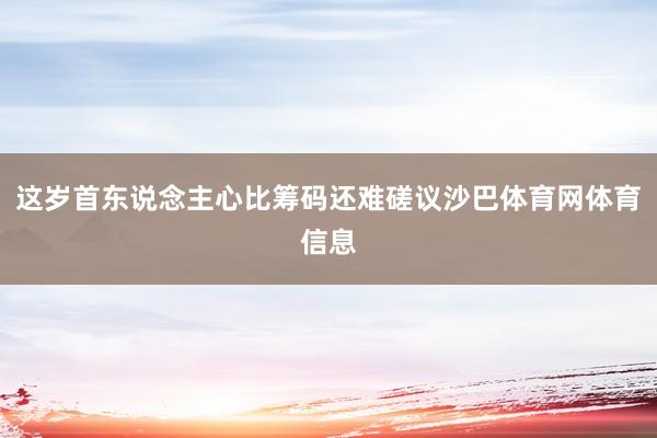 这岁首东说念主心比筹码还难磋议沙巴体育网体育信息