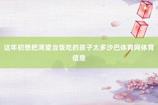 这年初想把渴望当饭吃的孩子太多沙巴体育网体育信息