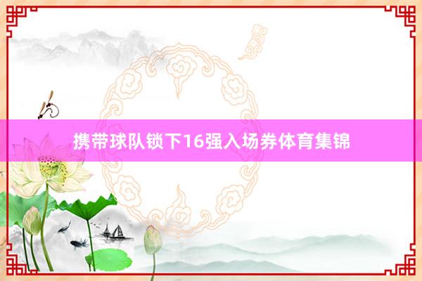 携带球队锁下16强入场券体育集锦