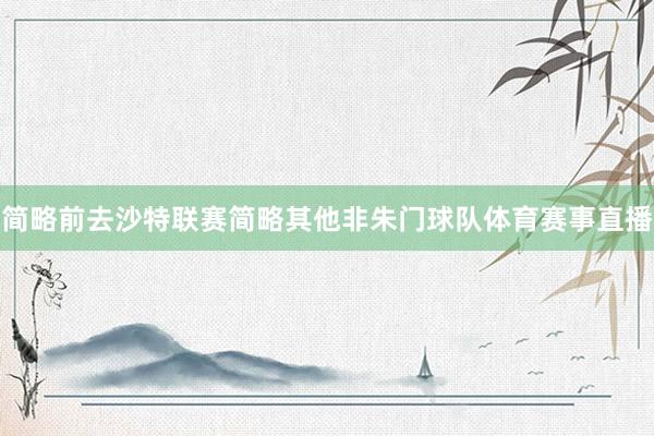 简略前去沙特联赛简略其他非朱门球队体育赛事直播