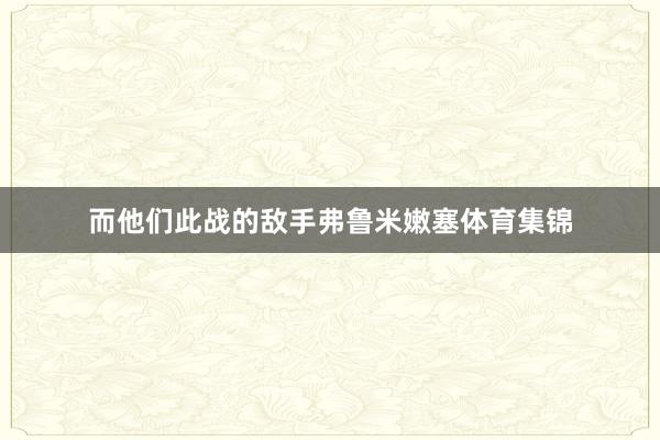 而他们此战的敌手弗鲁米嫩塞体育集锦