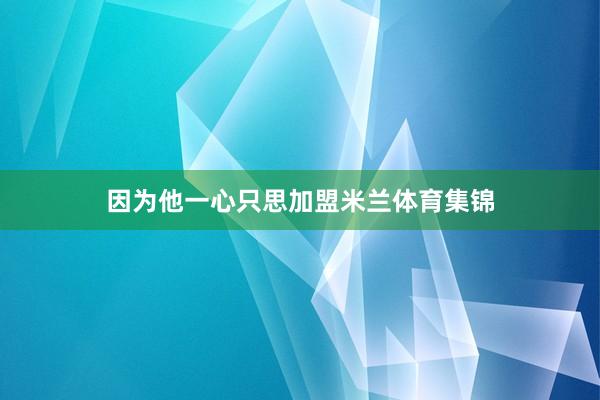 因为他一心只思加盟米兰体育集锦