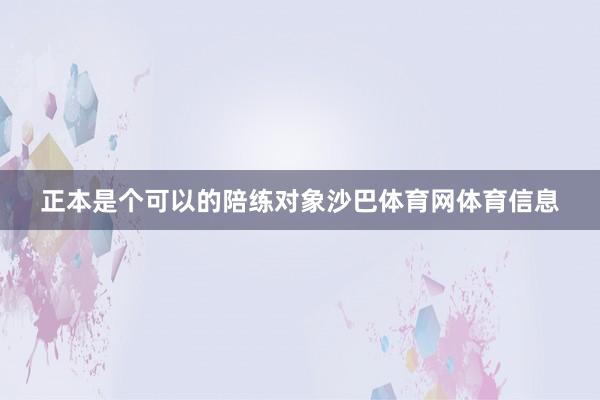 正本是个可以的陪练对象沙巴体育网体育信息