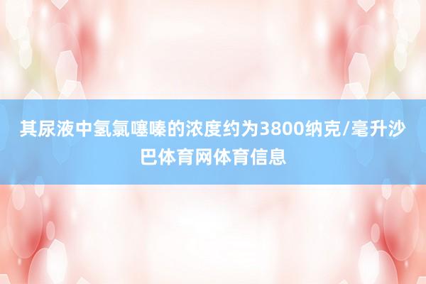 其尿液中氢氯噻嗪的浓度约为3800纳克/毫升沙巴体育网体育信息