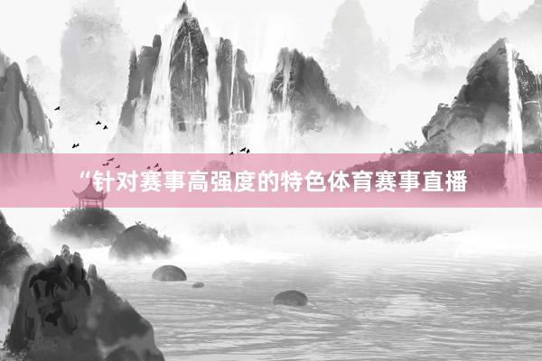 “针对赛事高强度的特色体育赛事直播