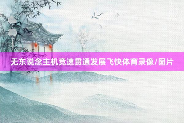 无东说念主机竞速贯通发展飞快体育录像/图片