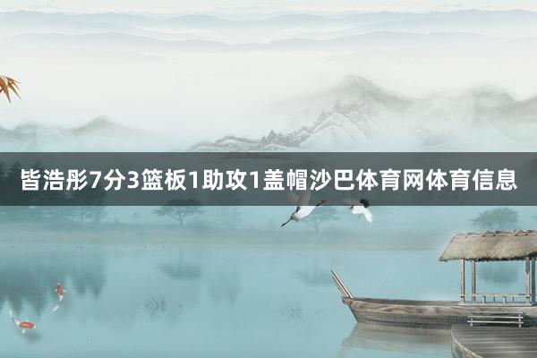 皆浩彤7分3篮板1助攻1盖帽沙巴体育网体育信息