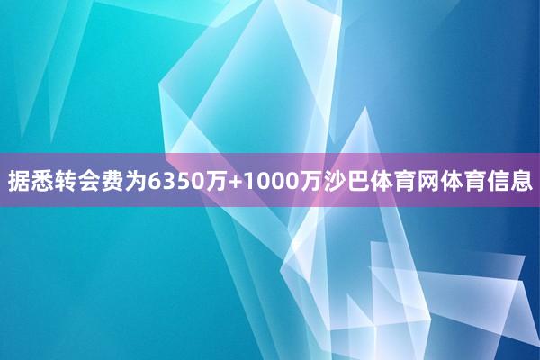 据悉转会费为6350万+1000万沙巴体育网体育信息