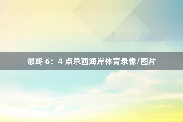 最终 6：4 点杀西海岸体育录像/图片