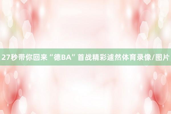 27秒带你回来“德BA”首战精彩遽然体育录像/图片