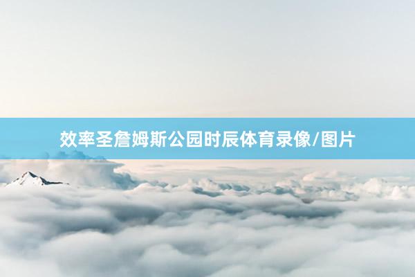 效率圣詹姆斯公园时辰体育录像/图片
