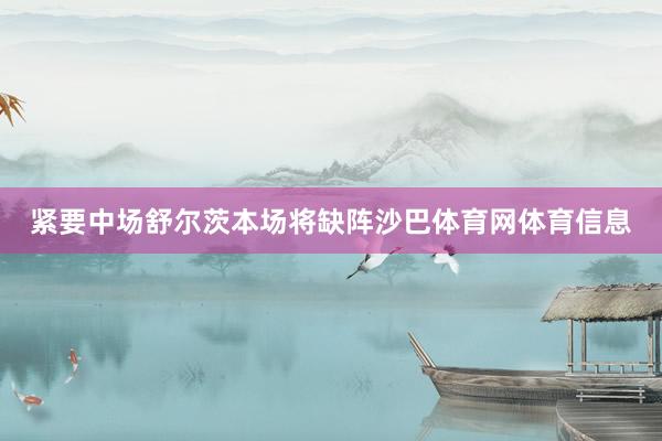紧要中场舒尔茨本场将缺阵沙巴体育网体育信息
