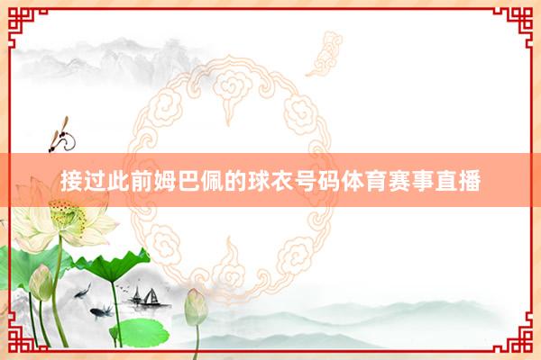 接过此前姆巴佩的球衣号码体育赛事直播