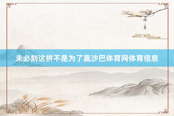 未必刻这拼不是为了赢沙巴体育网体育信息