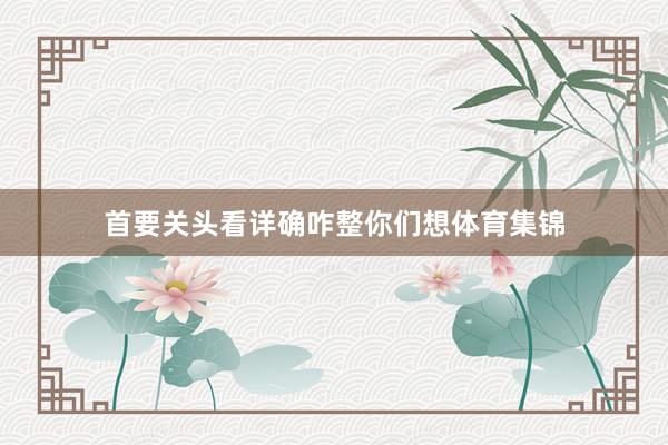 首要关头看详确咋整你们想体育集锦
